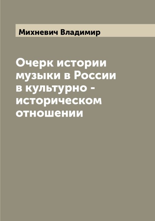 Обложка книги «Очерк истории музыки в России в культурно - историческом отношении» — Михневич Владимир, ISBN 9785519970570