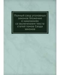 Полный свод уголовных законов Уложение о наказаниях со включением текста статей томов Свода законов
