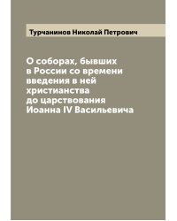 О соборах, бывших в России со времени введения в ней христианства до царствования Иоанна IV Васильевича