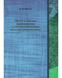 Пятое и шестое прибавления к систематическому каталогу русских книг