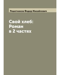 Свой хлеб: Роман в 2 частях