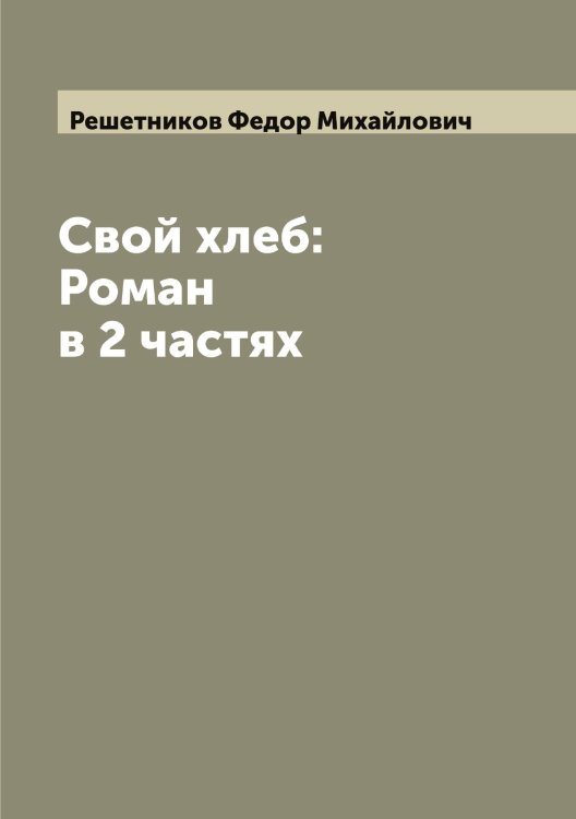 Обложка книги «Свой хлеб: Роман в 2 частях» — Решетников Федор Михайлович, ISBN 9785519806442
