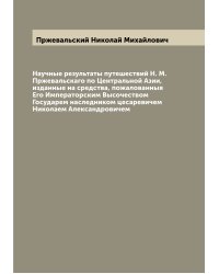 Научные результаты путешествий Н. М. Пржевальскаго по Центральной Азии, изданные на средства, пожалованныя Его Императорским Высочеством Государем наследником цесаревичем Николаем Александровичем