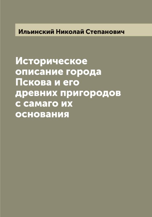Обложка книги «Историческое описание города Пскова и его древних пригородов с самаго их основания» — Ильинский Николай Степанович, ISBN 9785519869973
