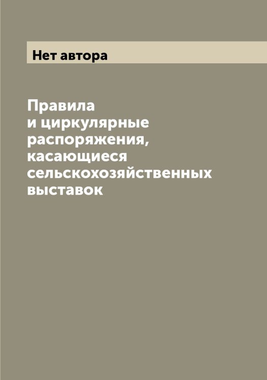 Обложка книги «Правила и циркулярные распоряжения, касающиеся сельскохозяйственных выставок» — Нет автора, ISBN 9785519821735