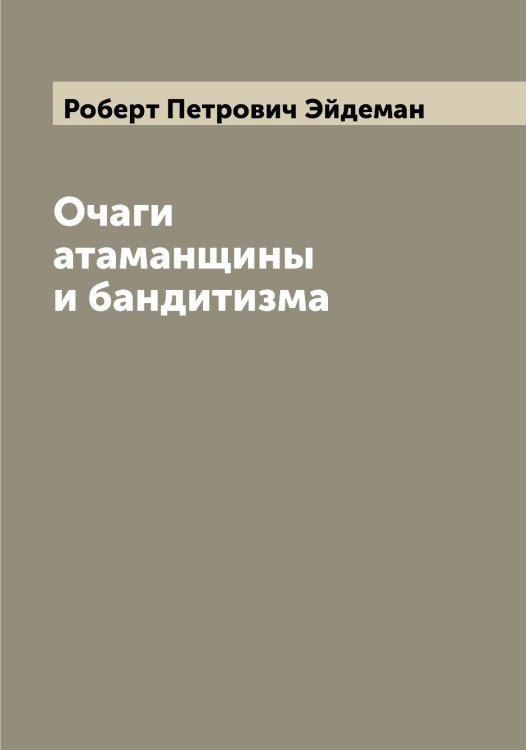Обложка книги «Очаги атаманщины и бандитизма» — Роберт Петрович Эйдеман, ISBN 9785521390533