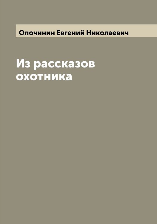 Обложка книги «Из рассказов охотника» — Опочинин Евгений Николаевич, ISBN 9785521263738