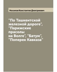 "По Ташкентской железной дороге", "Парижские прасолы на Волге", "Батум", "Поперек Кавказа"