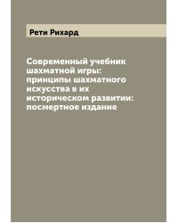 Современный учебник шахматной игры: принципы шахматного искусства в их историческом развитии: посмертное издание