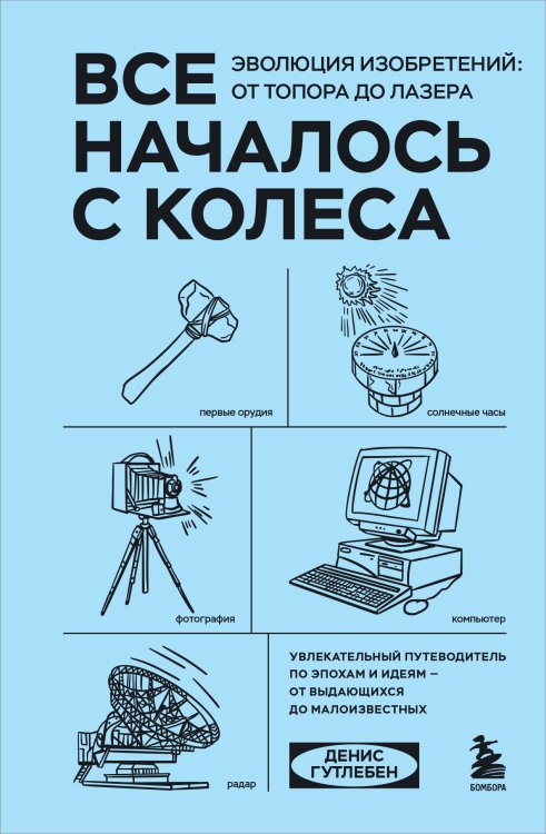 Все началось с колеса. Эволюция изобретений: от топора до лазера Обложка книги «Все началось с колеса. Эволюция изобретений: от топора до лазера» — Денис Гутлебен, ISBN 9785042417184