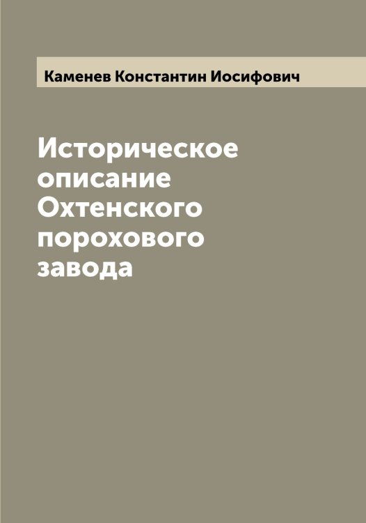Обложка книги «Историческое описание Охтенского порохового завода» — Каменев Константин Иосифович, ISBN 9785519879187