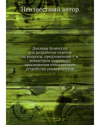 Доклады Комиссии для разработки ответов на вопросы, предложенные г-м министром народного просвещения относительно устройства университетов