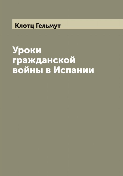 Обложка книги «Уроки гражданской войны в Испании» — Клотц Гельмут, ISBN 9785519893473