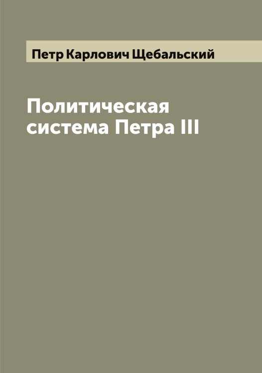 Обложка книги «Политическая система Петра III» — Петр Карлович Щебальский, ISBN 9785521388028