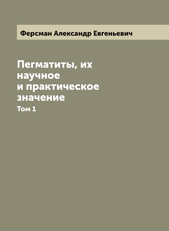 Обложка книги «Пегматиты, их научное и практическое значение» — Ферсман Александр Евгеньевич, ISBN 9785521281169