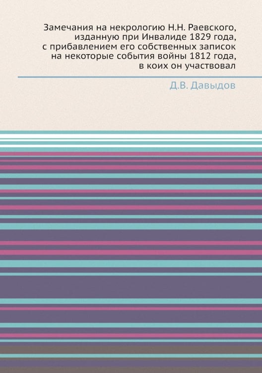 Замечания на некрологию Н.Н. Раевского, изданную при Инвалиде 1829 года, с прибавлением его собственных записок на некоторые события войны 1812 года, в коих он участвовал