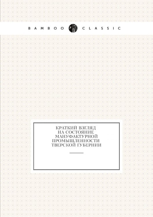 Краткий взгляд на состояние мануфактурной промышленности Тверской губернии