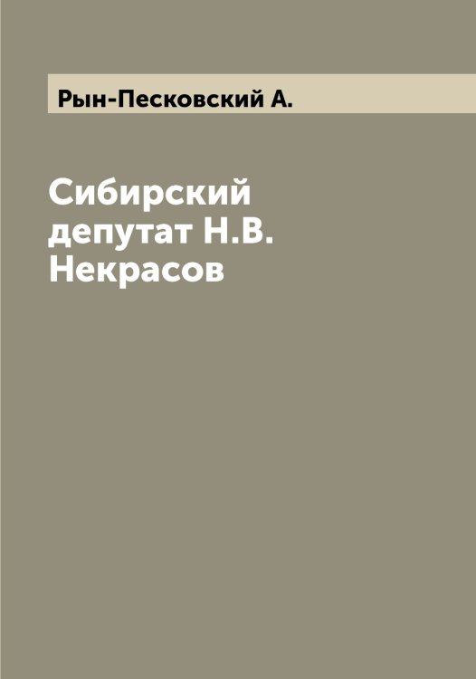 Обложка книги «Сибирский депутат Н.В. Некрасов» — Рын-Песковский А., ISBN 9785519841917