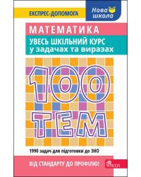 100 тем. Математика. Увесь шкільний курс у задачах та виразах