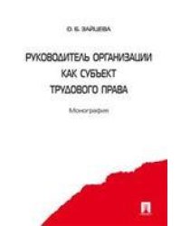 Руководитель организации как субъект трудового права. Монография.-М.:Проспект,2021. 239441