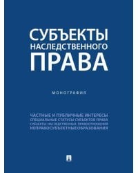 Субъекты наследственного права. Монография.-М.:Проспект,2025.