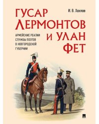 Гусар Лермонтов и улан Фет. Армейские реалии службы поэтов в Новгородской губернии.-М.:Проспект,2026. 249873