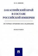 Закаспийский край в составе Российской империи историко-правовое исследование. Монография.-М.:Проспект,2021. 240742