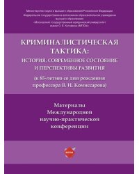 Криминалистическая тактика: история, современное состояние и перспективы развития к 85-летию со дня рождения профессора В. И. Комиссарова. Материалы