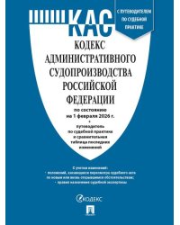 Кодекс административного судопроизводства РФ КАС РФ по сост. на 1.02.2026 с таблицей изменений и с путеводителем по судебной практике.-М.:Изд-во Про