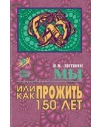 Мы или как прожить до 150 лет.