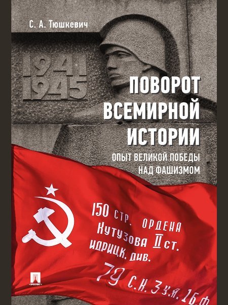 Поворот всемирной истории. Опыт Великой Победы над фашизмом.-М.:Проспект,2025. 247114