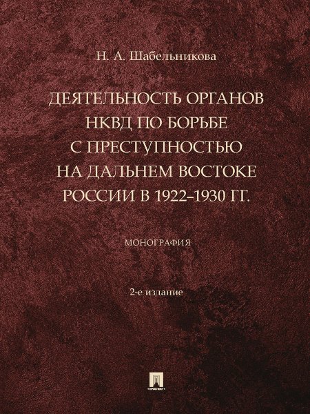 Деятельность органов НКВД по борьбе с преступностью на Дальнем Востоке России в 19221930 гг. Монография.-2-е изд., перераб. и доп.-М.:Проспект,2024.