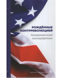 Рождённые контрреволюцией. Американский консерватизм: антология