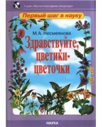 Несмеянова М.А. Здравствуйте, цветики-цветочки. Научно-популярная литература: первый шаг в науку. 2