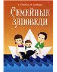 Семейные заповеди: Практические советы, стихи, сказки, рассказы, диалоги, мнение детей. 6-е изд.