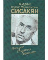 Академик Сисакян Н.М. Ученый.Учитель.Патриот. Сб. арх. док. 2003г.