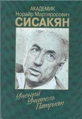 Академик Сисакян Н.М. Ученый.Учитель.Патриот. Сб. арх. док. 2003г. Академик Сисакян Н.М. Ученый.Учитель.Патриот. Сб. арх. док. 2003г.