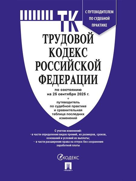 Трудовой кодекс РФ ТК РФ по сост. на 25.09.2025 с таблицей изменений и с путеводителем по судебной практике.-М.:Проспект,2025. 251504