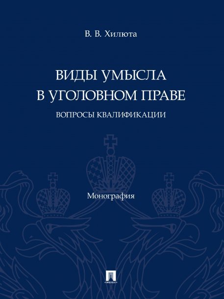 Виды умысла в уголовном праве: вопросы квалификации. Монография.-М.:Проспект,2025. 247148