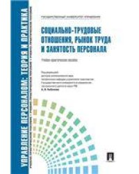 Социально-трудовые отношения, рынок труда и занятость персонала.Уч.-практ.пос.-М.:Проспект,2022. Рек. СУМО 239361