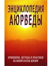 Энциклопедия аюрведы принципы, методы и практики великой науки жизни