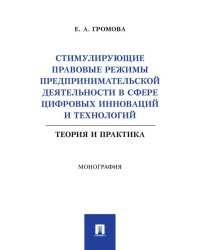 Стимулирующие правовые режимы предпринимательской деятельности в сфере цифровых инноваций и технологий. Теория и практика. Монография.-М.:Проспект,202