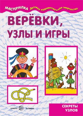 Мастерилка. Веревки, узлы и игры. Секреты узлов для детей 5-7 лет