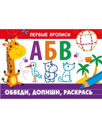 ПЕРВЫЕ ПРОПИСИ. Обведи, допиши, раскрась