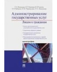 Администрирование государственных услуг: лицом к гражданам.Монография.-М.:Проспект,2021. Рек.ИГСУ РАНХиГС 234192