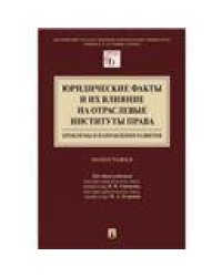 Юридические факты и их влияние на отраслевые институты права: проблемы и направления развития.Монография.Московский государственный юридический универ