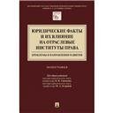 Юридические факты и их влияние на отраслевые институты права: проблемы и направления развития.Монография.Московский государственный юридический универ