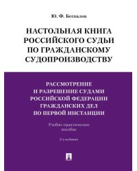 Настольная книга российского судьи по гражданскому судопроизводству.Рассмотрение и разрешение судами РФ гражданских дел по первой инстанции.Учебно-пра