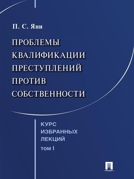 Курс избранных лекций. В 3 т. Том 1. Проблемы квалификации преступлений против собственности.-М.:Проспект,2025.