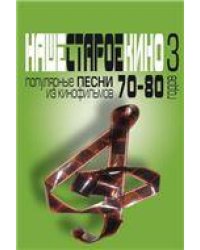 Наше старое кино. Выпуск 3 : популярные песни из кинофильмов 7080-х годов : мелодии и тексты